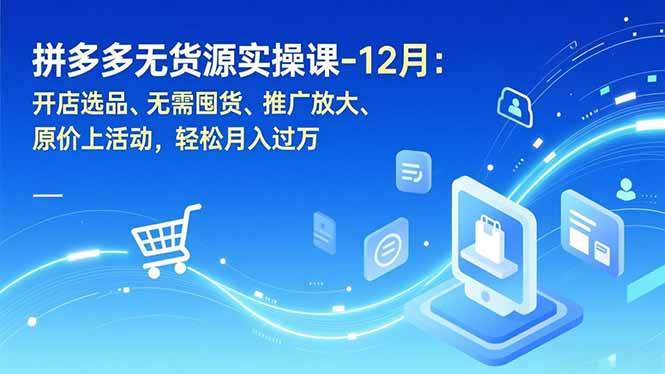 拼多多无货源实操课-12月：开店选品、无需囤货、推广放大、原价上活动，轻松月入过万,速发云资源网