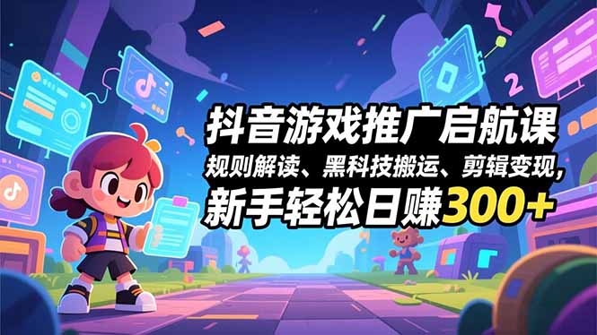 抖音游戏推广启航课，规则解读、黑科技搬运、剪辑变现，新手轻松日赚300+,速发云资源网