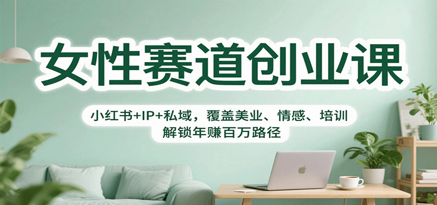 女性赛道创业课：小红书+IP+私域，覆盖美业、情感、培训，解锁年赚百万路径,速发云资源网