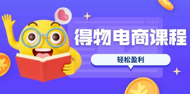 （14146期）得物电商课程合集，选品、优化、定价全攻略，7天SOP单品爆红，轻松盈利,速发云资源网