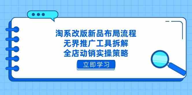 淘系改版新品布局流程，无界推广工具拆解，全店动销实操策略,速发云资源网