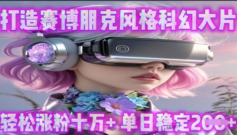 利用生图工具打造赛博朋克风格科幻大片，轻松涨粉十万+，单日稳定2张+,速发云资源网