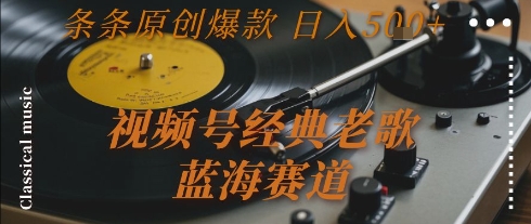 视频号经典老歌，蓝海赛道，日入5张+ 条条原创爆款【揭秘】,速发云资源网