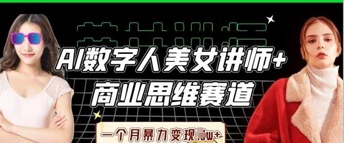 AI数字人美女讲师+商业思维赛道，一个月暴力变现过W+,速发云资源网