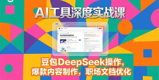 2025AI工具深度实战课，豆包DeepSeek操作，爆款内容制作，职场文档优化,速发云资源网