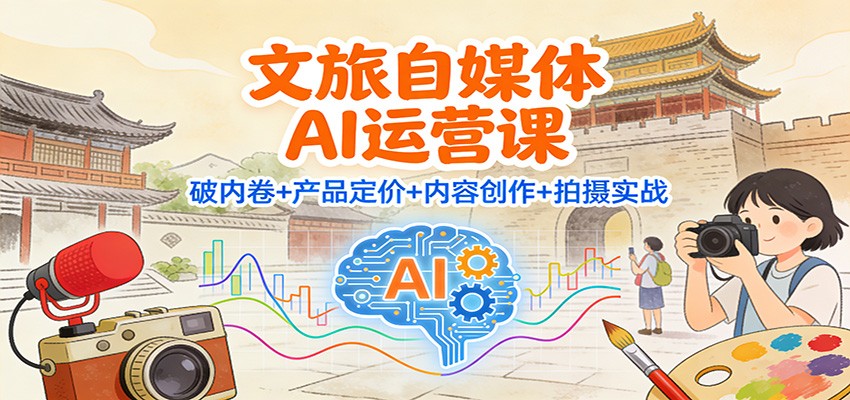 文旅自媒体AI运营课：破内卷+产品定价+内容创作+拍摄实战,速发云资源网