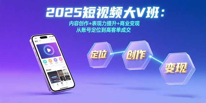 2025短视频大V班：内容创作+表现力提升+商业变现 从账号定位到高客单成交,速发云资源网