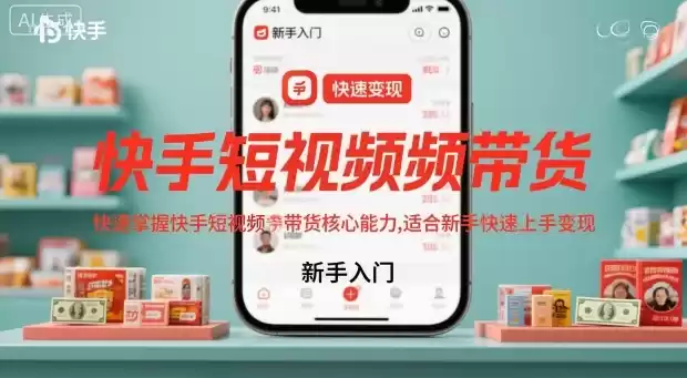 快手短视频带货，快速掌握快手短视频带货核心能力，适合新手快速上手变现,速发云资源网