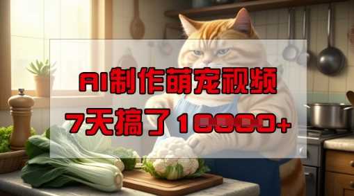 靠AI制作萌宠视频，操作简单门槛低，有手机就行，7天搞了1W,速发云资源网