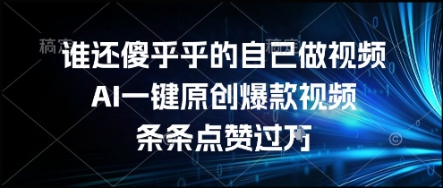 谁还傻乎乎的自己做视频？AI一键原创爆款视频，条条点赞过万，简单方便，好操作【揭秘】,速发云资源网