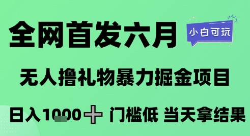 全网首发六月，无人撸礼物暴力掘金项目，日入1K+门槛低，当天拿结果，小白可玩【揭秘】,速发云资源网