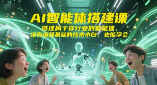 AI智能体搭建课，搭建属于你行业的智能体，没有编程基础的技术小白，也能学会,速发云资源网