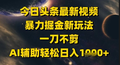 今日头条最新美女视频暴力掘金新玩法，一刀不剪，AI辅助轻松日入1k+,速发云资源网