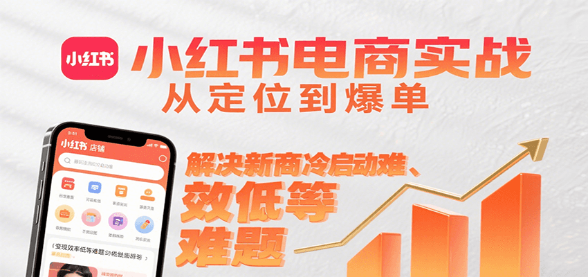 小红书电商实战，从定位到爆单解决新商冷启动难、变现效率低等难题,速发云资源网