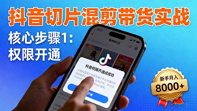 抖音切片混剪带货实战：权限开通、商品挂车、混剪手法，新手月入8000+,速发云资源网
