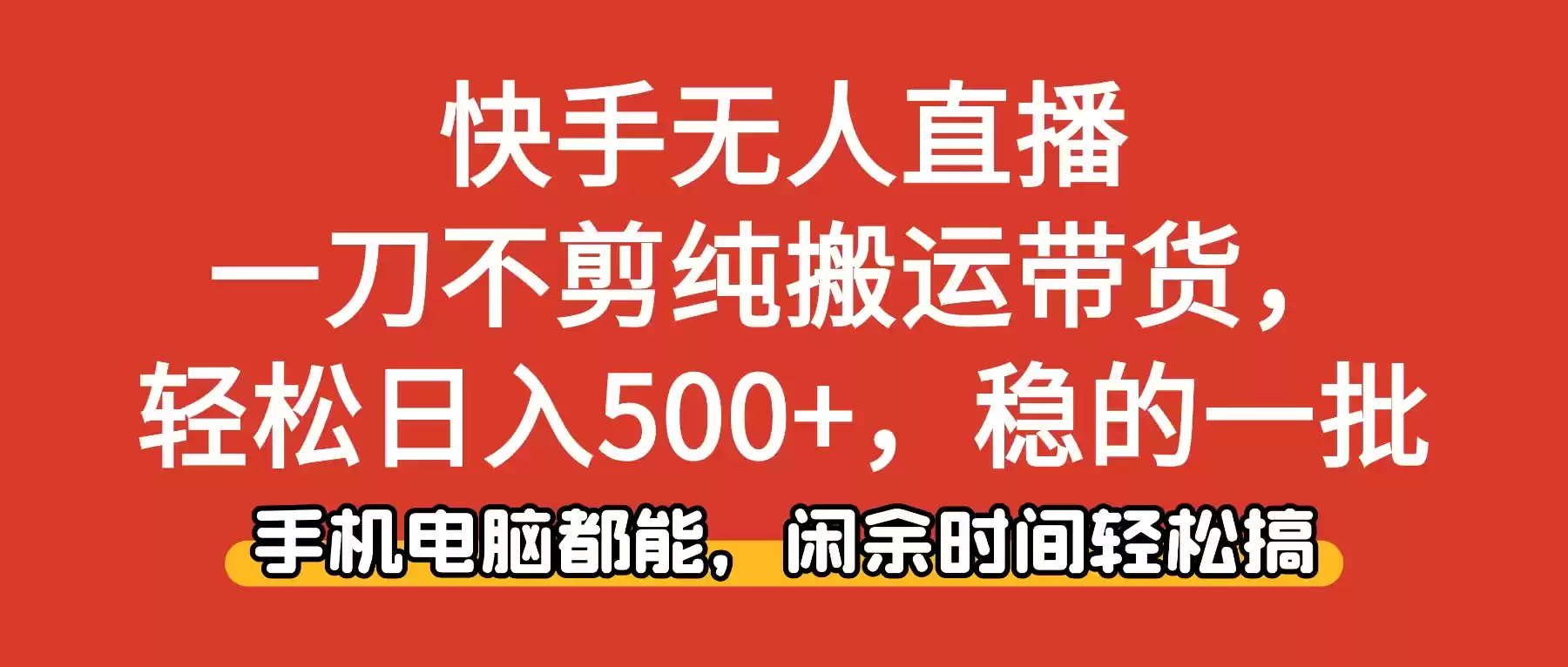 快手无人直播，一刀不剪纯搬运带货轻松日入500+，稳的一批，手机电脑都…,速发云资源网