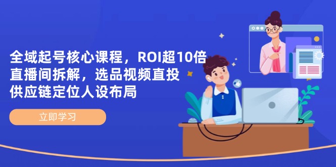 全域起号核心课程，ROI超10倍直播间拆解，选品直投，供应链定位人设布局,速发云资源网