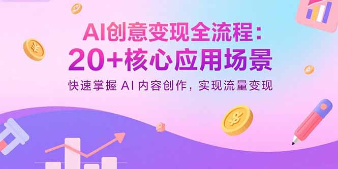 AI创意变现全流程：20+核心应用场景，快速掌握AI内容创作，实现流量变现,速发云资源网