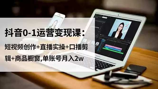 抖音0-1运营变现课：短视频创作+直播实操+口播剪辑+商品橱窗,单账号月入2w,速发云资源网