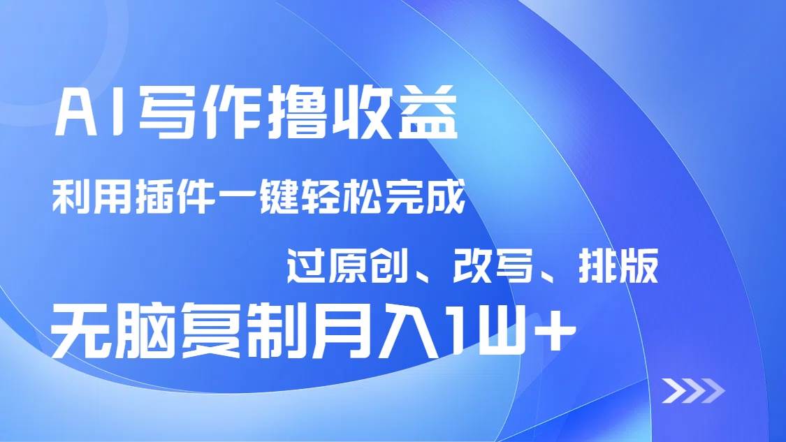 （14563期）AI写作撸收益，利用插件改写排版100%过原创，小白无脑复制粘贴月入10000+,速发云资源网