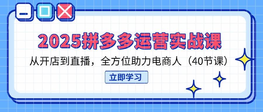（14259期）2025拼多多运营实战课，从开店到直播，全方位助力电商人（40节课）,速发云资源网