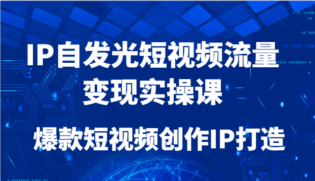 IP自发光短视频流量变现实操课，爆款短视频创作IP打造,速发云资源网