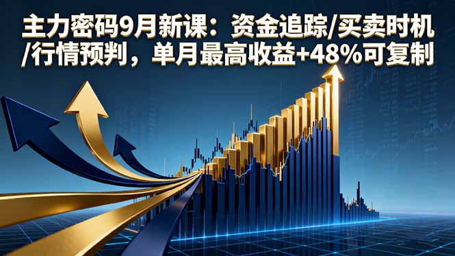 主力密码9月新课：资金追踪/买卖时机/行情预判，单月最高收益+48%可复制,速发云资源网