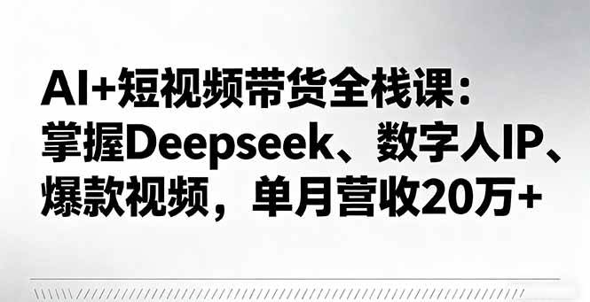 （16180期）AI+短视频带货全栈课：掌握Deepseek、数字人IP、爆款视频，单月营收20万+,速发云资源网