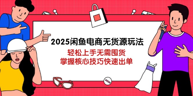 （14389期）2025闲鱼电商无货源玩法：轻松上手无需囤货，掌握核心技巧快速出单,速发云资源网