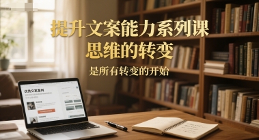 提升文案能力系列课，思维的转变，是所有转变的开始,速发云资源网