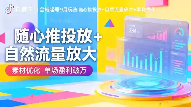 抖音千川全域起号9月玩法 随心推投放+自然流量放大+素材优化 单场盈利破万,速发云资源网