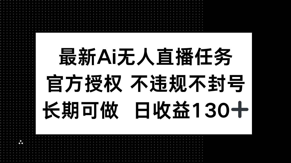 （14570期）最新AI无人直播任务，官方授权 不违规不封号，长期可做，日收益130+,速发云资源网