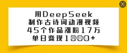 用DeepSeek制作古诗词动漫视频，45个作品涨粉17万，单日变现多张,速发云资源网