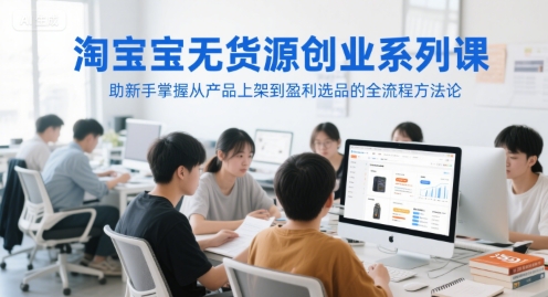 淘宝无货源创业系列课，助新手掌握从产品上架到盈利选品的全流程方法论,速发云资源网