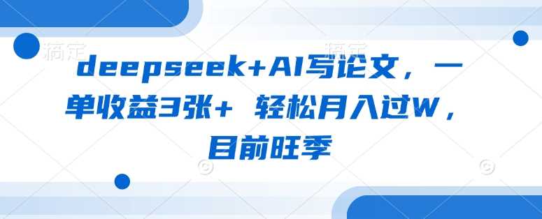 deepseek+AI写论文，一单收益3张+ 轻松月入过W，目前旺季,速发云资源网