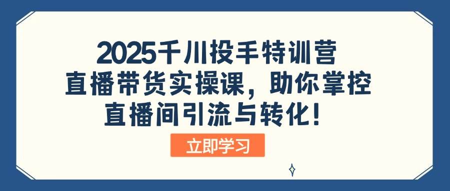 （14423期）2025千川投手特训营：直播带货实操课，助你掌控直播间引流与转化！,速发云资源网