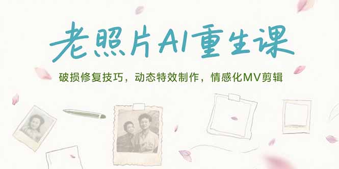 老照片AI重生课，破损修复技巧，动态特效制作，情感化MV剪辑,速发云资源网