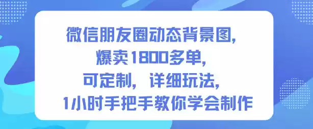 微信朋友圈动态背景图，爆卖1800多单，可定制，详细的玩法，1小时手把手教你学会制作【第一期】,速发云资源网