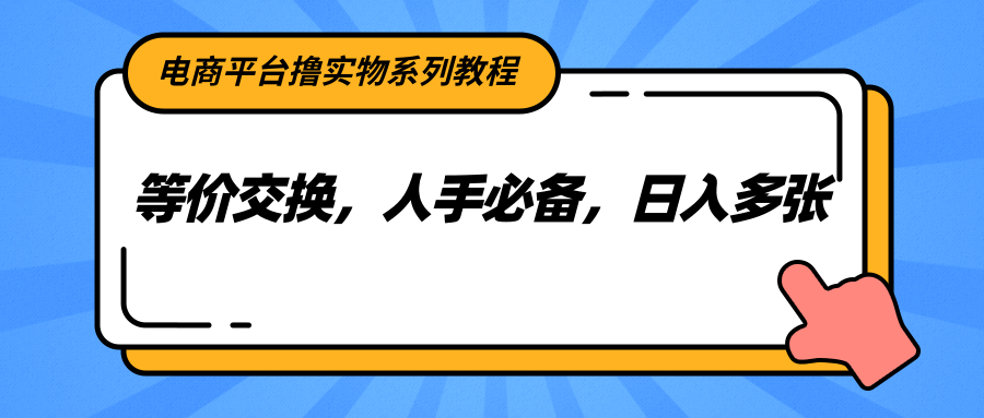 电商平台撸实物系列教程，等价交换，人手必备，日入多张,速发云资源网