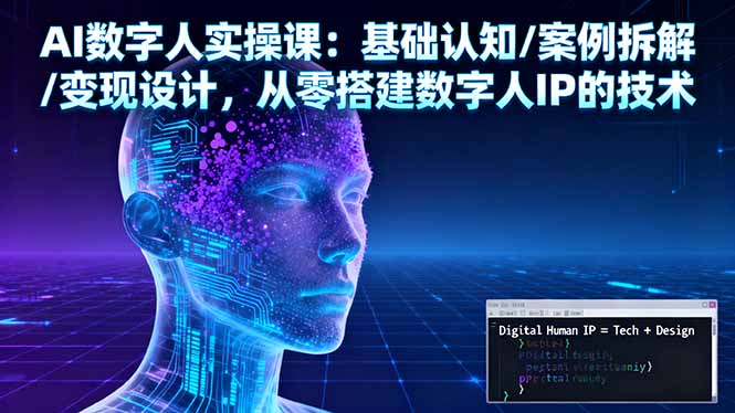 AI数字人实操课：基础认知/案例拆解/变现设计，从零搭建数字人IP的技术,速发云资源网