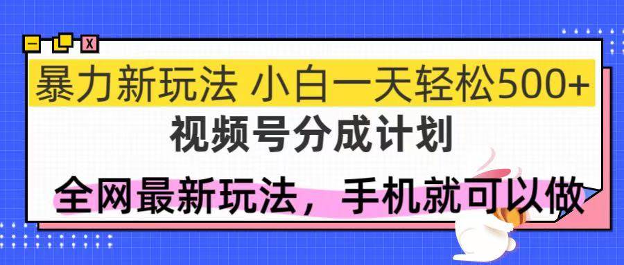 （14815期）视频号分成计划，全网最暴力玩法，新手一天也能轻松500+,速发云资源网