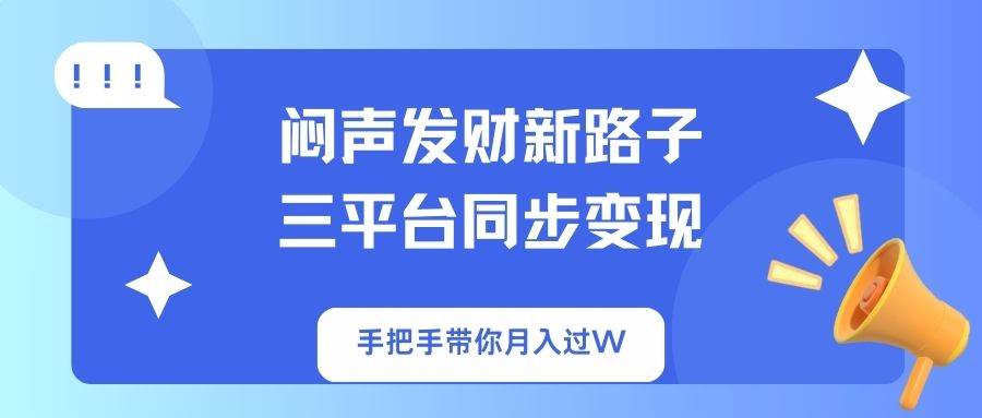 （14182期）闷声发财新路子！三平台同步变现，手把手带你月入过W,速发云资源网