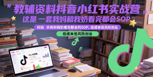 教辅资料抖音小红书实战营，这是一套我妈和我奶看完都会的SOP，低成本低风险创业,速发云资源网