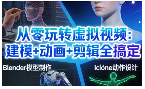从零玩转虚拟视频：建模+动画+剪辑全搞定，轻松创作出专业级的虚拟视频内容,速发云资源网