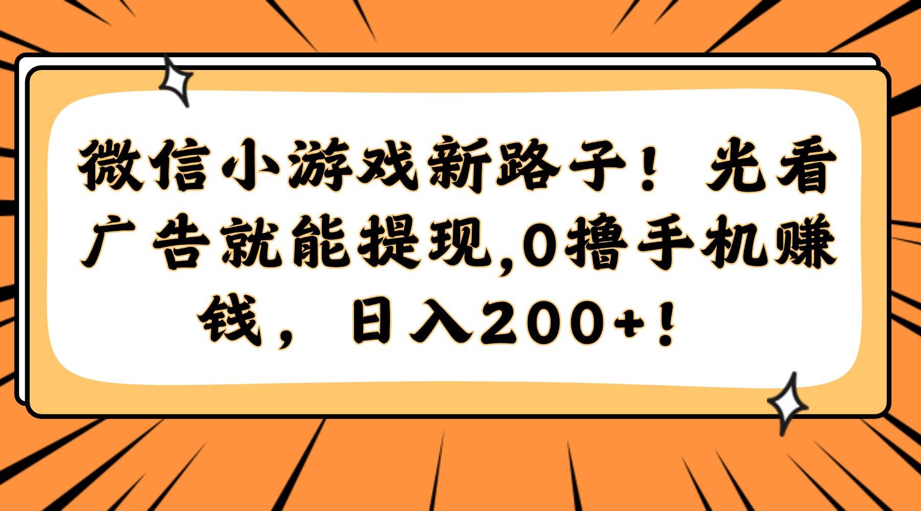 （14864期）微信小游戏新路子！光看广告就能提现，0撸手机赚钱，日入200+！,速发云资源网