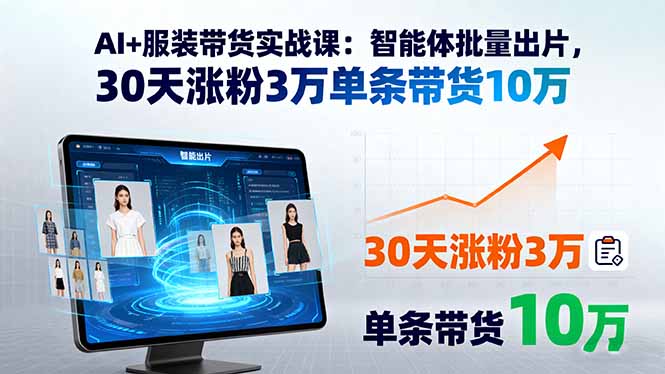 AI+服装带货实战课：智能体批量出片，30天涨粉3万单条带货10万,速发云资源网