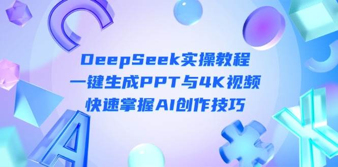 图片[1],（14300期）DeepSeek入门实操教程：一键生成PPT与4K视频，快速掌握AI创作技巧,速发云资源网