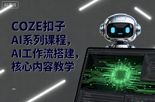 COZE扣子AI系列课程，AI工作流搭建，核心内容教学,速发云资源网