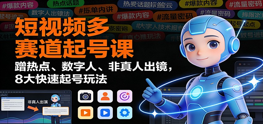 短视频多赛道起号课：蹭热点、数字人、非真人出镜，8大快速起号玩法,速发云资源网