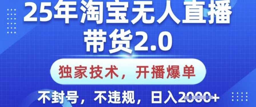 25年淘宝无人直播带货2.0.独家技术，开播爆单，纯小白易上手，不封号，不违规，日入多张【揭秘】,速发云资源网